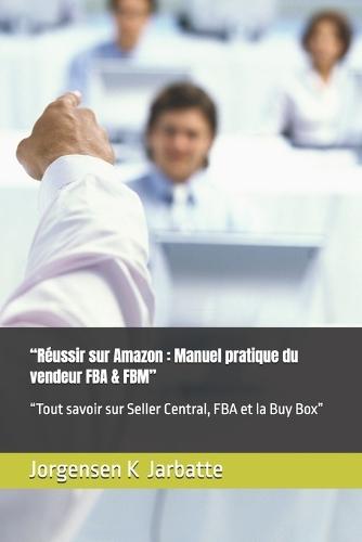 ""Réussir sur Amazon: Manuel pratique du vendeur FBA & FBM"" ""Tout savoir sur Seller Central, FBA et la Buy Box""