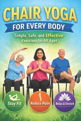 Chair Yoga for Every Body: Simple, Safe, and Effective Exercises for All Ages