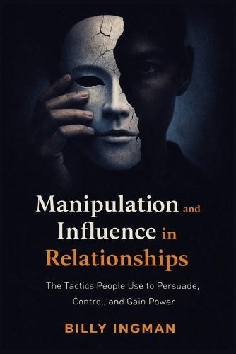Manipulation and Influence in Relationships: The Tactics People Use to Persuade, Control, and Gain Power