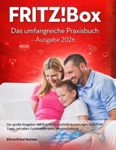 FRITZ!Box: Das umfangreiche Praxisbuch - Ausgabe 2026: Der große Ratgeber mit Schritt-für-Schritt-Anleitungen und Profi-Tipps, mit allen Funktionen und Fehlerbehebung