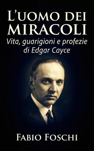 L'uomo dei miracoli: Vita, guarigioni e profezie di Edgar Cayce