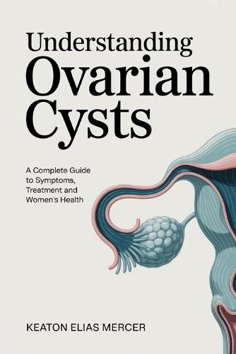 Understanding Ovarian Cysts: A Complete Guide to Symptoms, Treatment and Women's Health