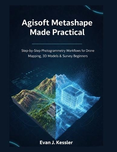 Agisoft Metashape Made Practical: Step-by-Step Photogrammetry Workflows for Drone Mapping, 3D Models & Survey Beginners