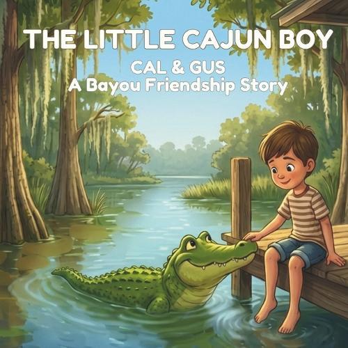 The Little Cajun Boy: Cal & Gus: A Bayou Friendship Story