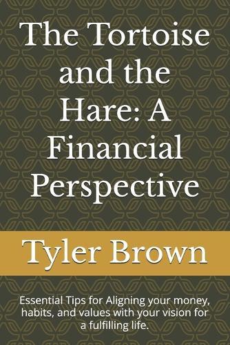 The Tortoise and the Hare: A Financial Perspective: Essential Tips for Aligning your money, habits, and values with your vision for a fulfilling life.