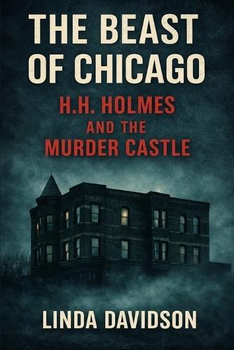 The Beast of Chicago: H.H. Holmes and the Murder Castle