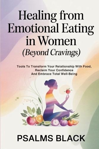 Healing From Emotional Eating In Women (Beyond Cravings): Tools To Transform Your Relationship With Food, Reclaim Your Confidence And Embrace Total Well-being