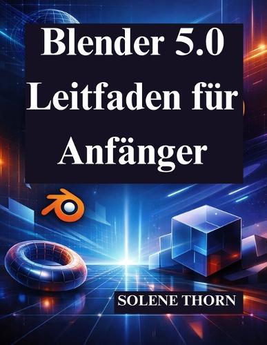 Blender 5.0 Leitfaden für Anfänger: Meistere 3D Design und Animation mit Leichtigkeit