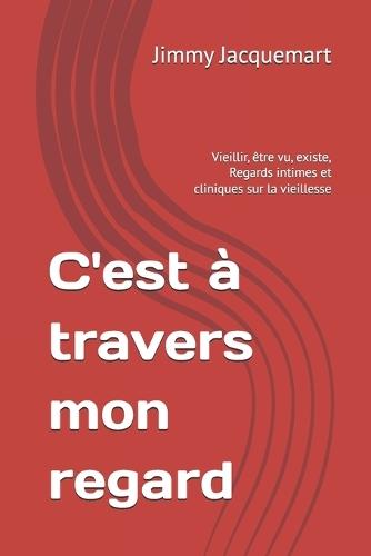 C'est à travers mon regard: Vieillir, être vu, existe, Regards intimes et cliniques sur la vieillesse