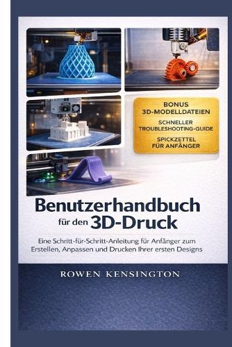Benutzerhandbuch für den 3D-Druck: Eine Schritt-für-Schritt-Anleitung für Anfänger zum Erstellen, Anpassen und Drucken Ihrer ersten DesignsRowen Kensington