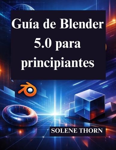 Guía de Blender 5.0 para principiantes: Domine el diseño y la animación 3D con facilidad