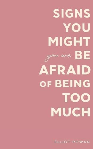 Signs You Might Be Afraid of Being Too Much: A Comforting Book for Overthinkers, People-Pleasers, and Sensitive Souls Who Feel Like They Take Up Too Much Space