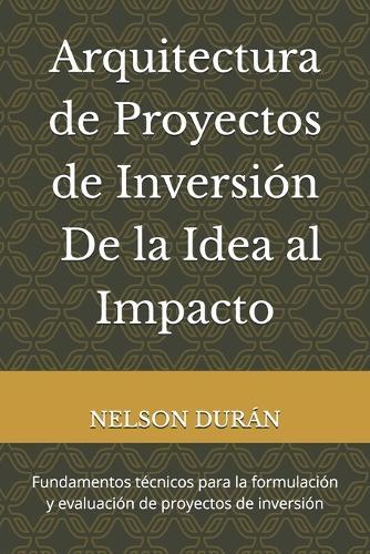 Arquitectura de Proyectos de Inversión - De la Idea al Impacto: Fundamentos técnicos para la formulación y evaluación de proyectos de inversión