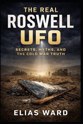 The Real Roswell UFO: Secrets, Myths, and the Cold War Truth