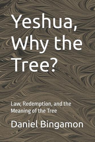 Yeshua, Why the Tree?: Law, Redemption, and the Meaning of the Tree