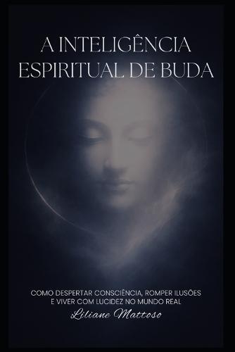 A Inteligência Espiritual de Buda: Como despertar consciência, romper ilusões e viver com lucidez no mundo real