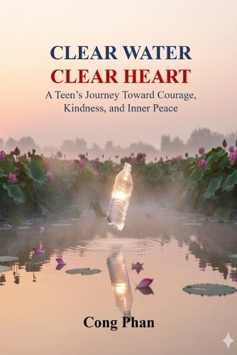 Clear Water - Clear Heart: A Teen's Journey Toward Courage, Kindness, and Inner Peace