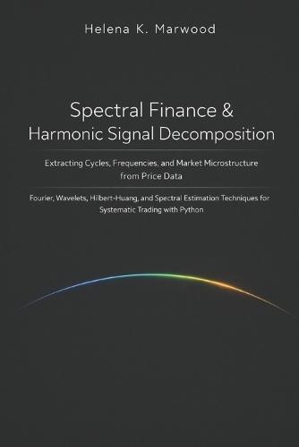 Spectral Finance & Harmonic Signal Decomposition: Extracting Cycles, Frequencies, and Market Microstructure from Price Data