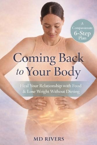Coming Back To Your Body: A Conscious Weight Loss Guide for Healing, Strength, and Maintenance