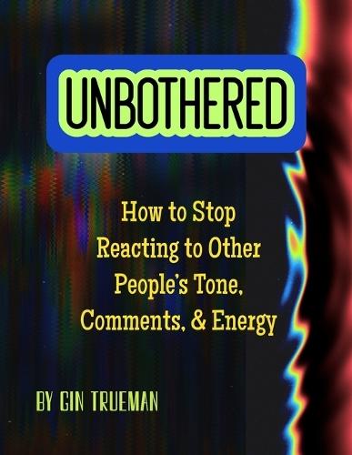 Unbothered: How to Stop Reacting to Other People's Tone, Comments, and Energy