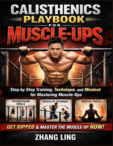 Calisthenics Playbook for Muscle-Ups: Step-by-Step Training, Technique, and Mindset for Mastering