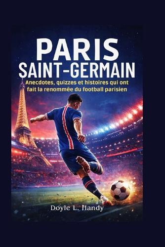 Paris Saint-Germain: Anecdotes, quizzes et histoires qui ont fait la renommée du football parisien
