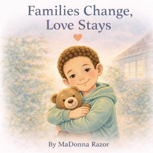 Families Change, Love Stays: A Gentle Story About Family Changes and Unchanging Love