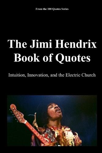 The Jimi Hendrix Book of Quotes: Intuition, Innovation, and the Electric Church