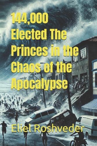 144,000 Elected The Princes in the Chaos of the Apocalypse