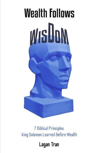 Wealth Follows Wisdom: 7 Biblical Principles King Solomon Learned Before Wealth