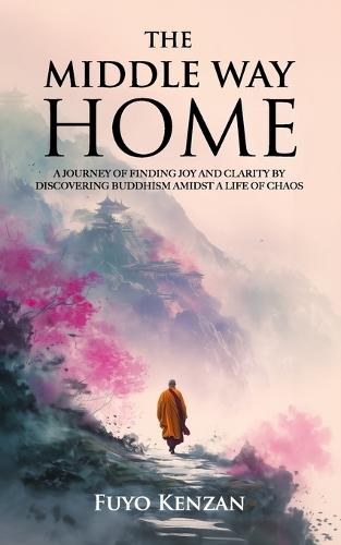 The Middle Way Home: A journey of finding Joy and Clarity by discovering Buddhism amidst a life of chaos