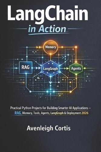 LangChain in Action: Practical Python Projects for Building Smarter AI Applications - RAG, Memory, Tools, Agents, LangGraph & Deployment Strategies 2026
