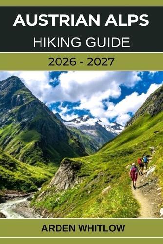 Austrian Alps Hiking Guide 2026 - 2027: Epic Alpine Trails, Scenic Valleys, Crystal-Clear Lakes, and Hut-to-Hut Adventures Across Austria