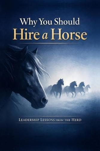 Why You Should Hire a Horse: Leadership Lessons from the Herd