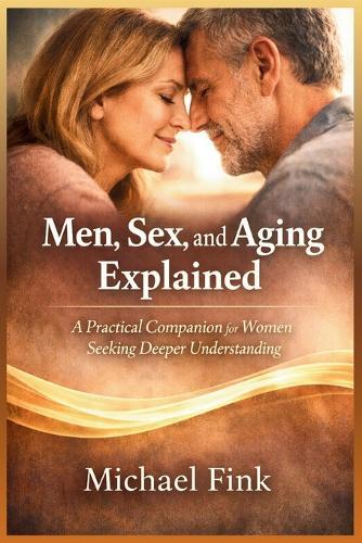 Men, Sex, and Aging Explained: A Practical Companion for Women Seeking Deeper Understanding