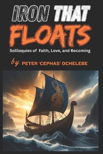 Iron That Floats: Soliloquies of faith, Love, and Becoming