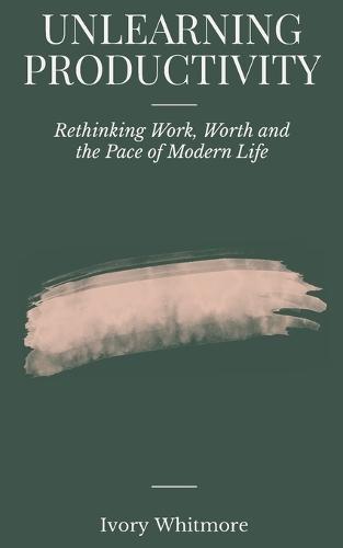 Unlearning Productivity: Rethinking Work, Worth and the Pace of Modern Life