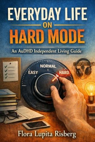 Everyday Life On Hard Mode: An AuDHD Independent Living Guide