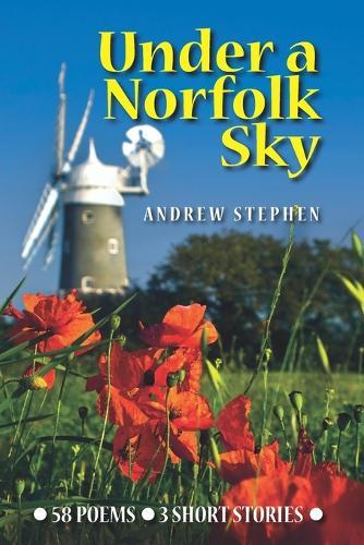 Under A Norfolk Sky: Poems and Short Stories by Andrew Stephen