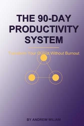 The 90-Day Productivity System: Transform Your Output Without Burnout