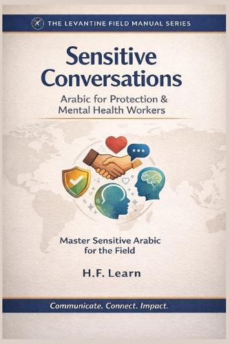 Sensitive Conversations: Arabic for Protection & Mental Health Workers: Levantine Colloquial Arabic for Humanitarian Aid: Mastering Sensitive Dialogues in Protection and Mental Health