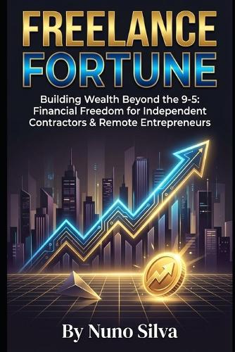 Freelance Fortune: Building Wealth Beyond the 9-5: Financial Freedom for Independent Contractors & Remote Entrepreneurs