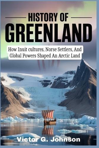 History of Greenland: How Inuit cultures, Norse Settlers, And Global Powers Shaped An Arctic Land