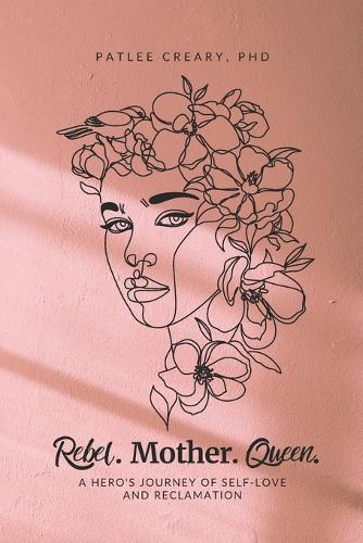 Rebel. Mother. Queen.: A Hero's Journey of Self-Love and Reclamation
