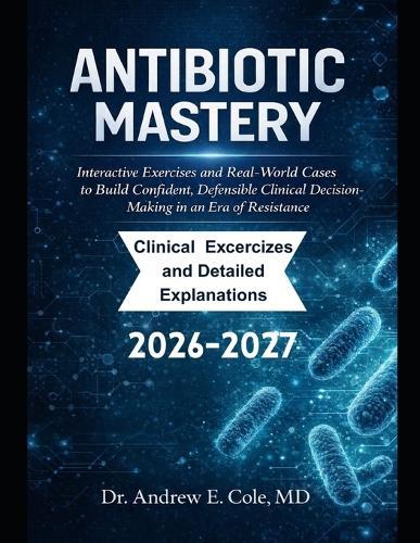 Antibiotic Mastery: Interactive Exercises and Real-World Cases to Build Confident, Defensible Clinical Decision-Making in an Era of Resistance