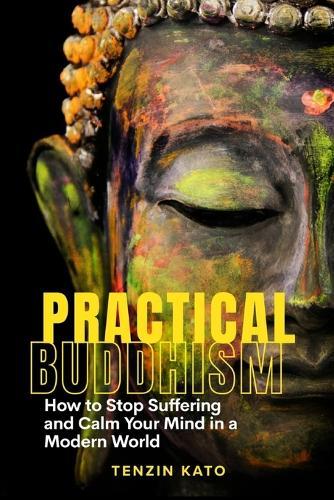 Practical Buddhism: How to Stop Suffering and Calm Your Mind in a Modern World