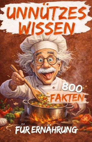 Unnützes Wissen für Ernährung: Faszinierende und überraschende Fakten über Essen, Verdauung und Gesundheit, die enthüllen, warum wir so essen, wie wir es tun und wie wir uns fühlen.