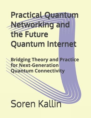 Practical Quantum Networking and the Future Quantum Internet: Bridging Theory and Practice for Next-Generation Quantum Connectivity