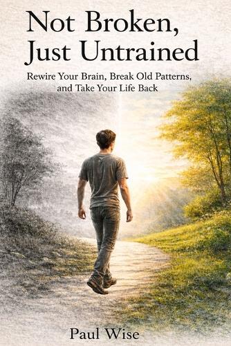 Not Broken, Just Untrained: Rewire Your Brain, Break Old Patterns, and Take Your Life Back