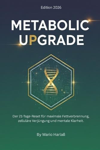 Metabolic Upgrade: Der 21-Tage-Reset für maximale Fettverbrennung, zelluläre Verjüngung und mentale Klarheit